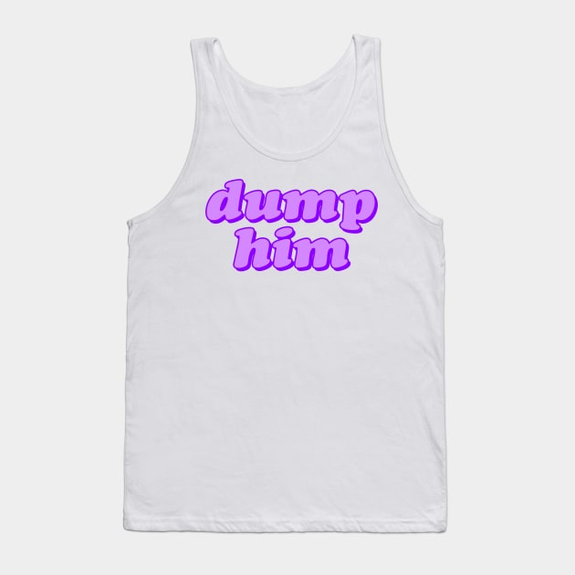 Dump Him Tank Top by lolosenese